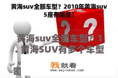 黄海suv全部车型？2010年黄海suv5座有哪些？