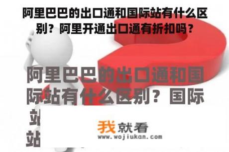 阿里巴巴的出口通和国际站有什么区别？阿里开通出口通有折扣吗？