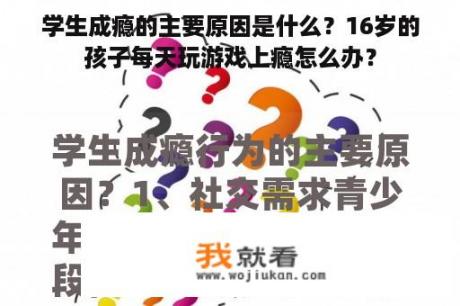 学生成瘾的主要原因是什么？16岁的孩子每天玩游戏上瘾怎么办？