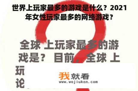 世界上玩家最多的游戏是什么？2021年女性玩家最多的网络游戏？