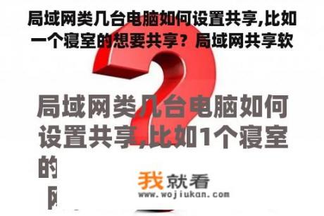 局域网类几台电脑如何设置共享,比如一个寝室的想要共享？局域网共享软件