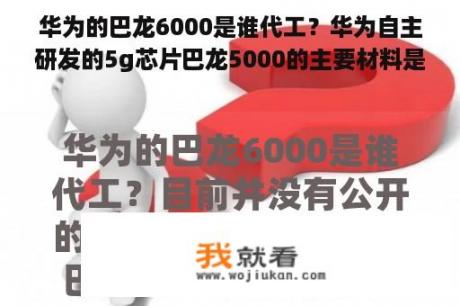 华为的巴龙6000是谁代工？华为自主研发的5g芯片巴龙5000的主要材料是二氧化硅？