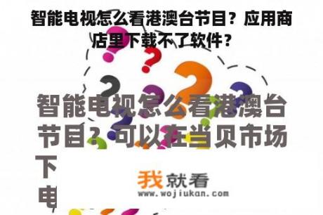 智能电视怎么看港澳台节目？应用商店里下载不了软件？