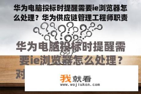 华为电脑投标时提醒需要ie浏览器怎么处理？华为供应链管理工程师职责？