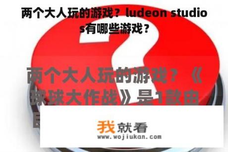 两个大人玩的游戏？ludeon studios有哪些游戏？