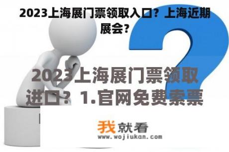 2023上海展门票领取入口？上海近期展会？