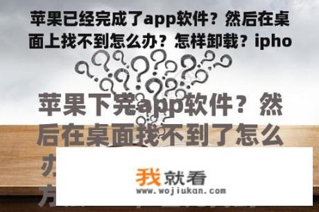 苹果已经完成了app软件？然后在桌面上找不到怎么办？怎样卸载？iphone如何下载其它软件游戏？