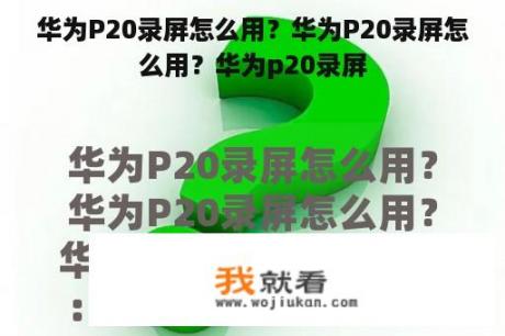 华为P20录屏怎么用？华为P20录屏怎么用？华为p20录屏