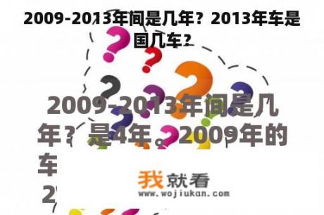 2009-2013年间是几年？2013年车是国几车？