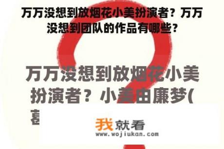 万万没想到放烟花小美扮演者？万万没想到团队的作品有哪些？