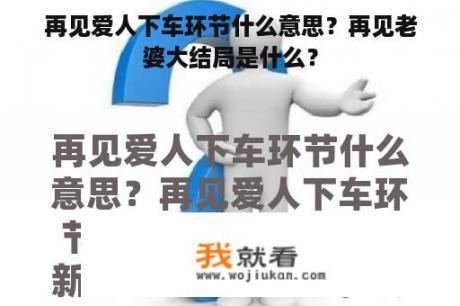 再见爱人下车环节什么意思？再见老婆大结局是什么？