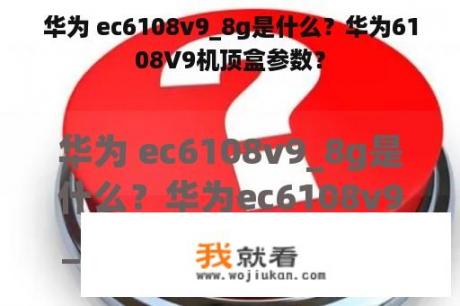 华为 ec6108v9_8g是什么？华为6108V9机顶盒参数？