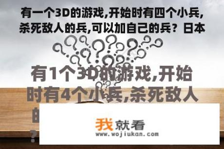 有一个3D的游戏,开始时有四个小兵,杀死敌人的兵,可以加自己的兵？日本的3d动漫有哪些？