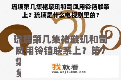 琉璃第几集褚璇玑和司凤用铃铛联系上？琉璃是什么电视剧里的？