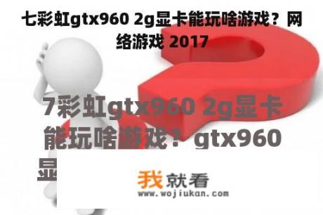 七彩虹gtx960 2g显卡能玩啥游戏？网络游戏 2017