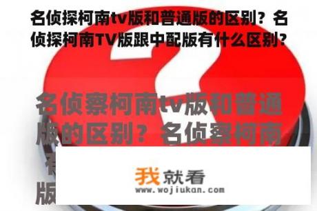 名侦探柯南tv版和普通版的区别？名侦探柯南TV版跟中配版有什么区别？