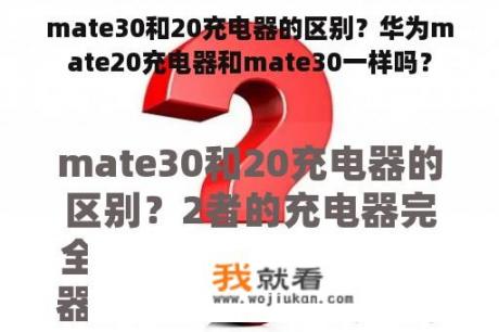 mate30和20充电器的区别？华为mate20充电器和mate30一样吗？