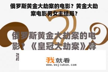 俄罗斯黄金大劫案的电影？黄金大劫案电影男女主结局？