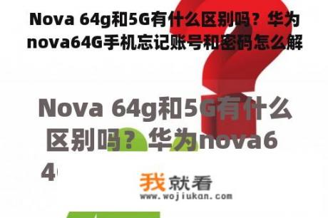 Nova 64g和5G有什么区别吗？华为nova64G手机忘记账号和密码怎么解锁？