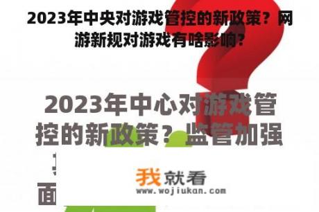 2023年中央对游戏管控的新政策？网游新规对游戏有啥影响？