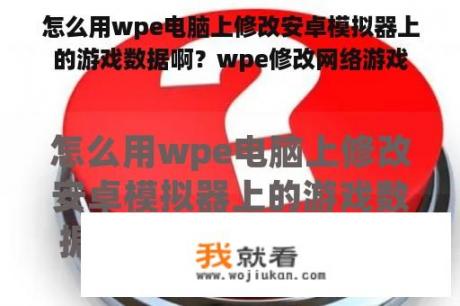 怎么用wpe电脑上修改安卓模拟器上的游戏数据啊？wpe修改网络游戏