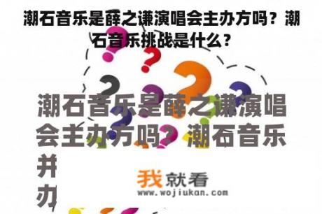 潮石音乐是薛之谦演唱会主办方吗？潮石音乐挑战是什么？