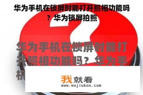 华为手机在锁屏时能打开照相功能吗？华为锁屏拍照