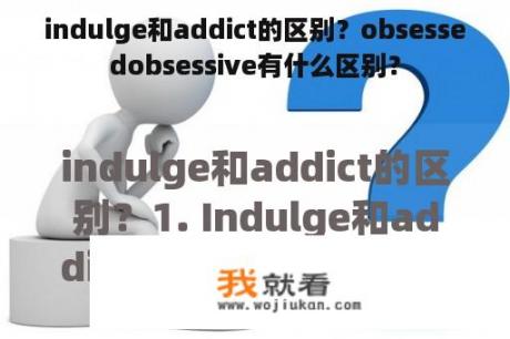 indulge和addict的区别？obsessedobsessive有什么区别？