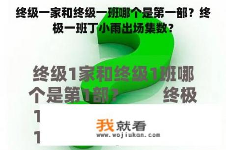 终级一家和终级一班哪个是第一部？终极一班丁小雨出场集数？