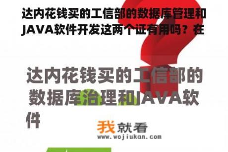 达内花钱买的工信部的数据库管理和JAVA软件开发这两个证有用吗？在安卓手机上编写java可以用的软件有什么？