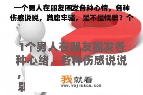 一个男人在朋友圈发各种心情，各种伤感说说，满腹牢骚，是不是懦弱？个人说明伤感