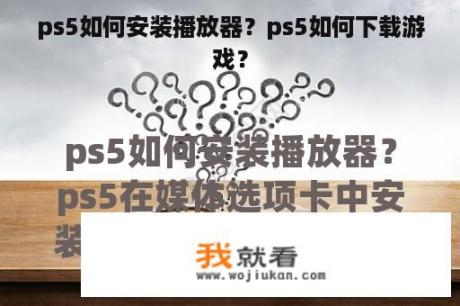 ps5如何安装播放器？ps5如何下载游戏？