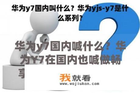 华为y7国内叫什么？华为yjs-y7是什么系列？