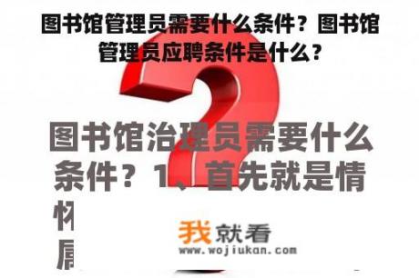 图书馆管理员需要什么条件？图书馆管理员应聘条件是什么？