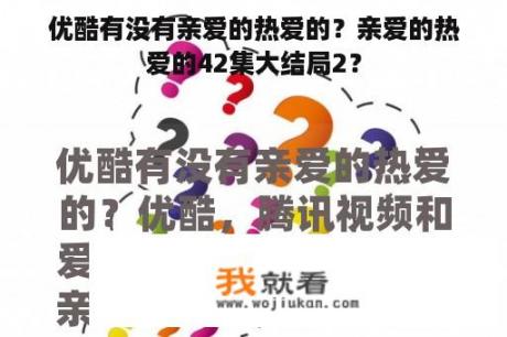 优酷有没有亲爱的热爱的？亲爱的热爱的42集大结局2？