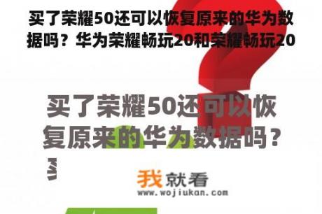 买了荣耀50还可以恢复原来的华为数据吗？华为荣耀畅玩20和荣耀畅玩20是同一款吗？