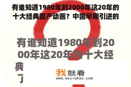 有谁知道1980年到2000年这20年的十大经典国产动画？中国早期引进的动画片？