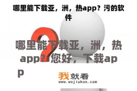 哪里能下载亚，洲，热app？污的软件