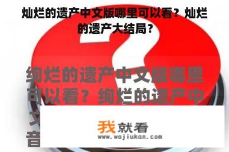 灿烂的遗产中文版哪里可以看？灿烂的遗产大结局？