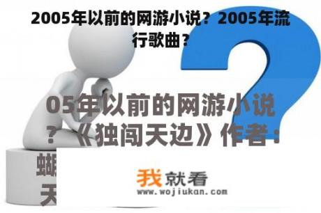 2005年以前的网游小说？2005年流行歌曲？