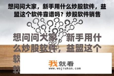 想问问大家，新手用什么炒股软件，益盟这个软件靠谱吗？炒股软件销售