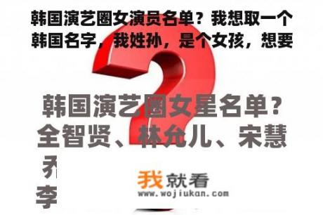 韩国演艺圈女演员名单？我想取一个韩国名字，我姓孙，是个女孩，想要一个好的韩国名字？