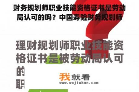 财务规划师职业技能资格证书是劳动局认可的吗？中国寿险财务规划师