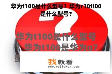 华为t100是什么型号？华为r10tl00是什么型号？