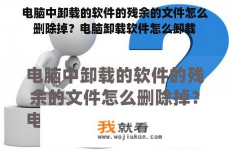 电脑中卸载的软件的残余的文件怎么删除掉？电脑卸载软件怎么卸载