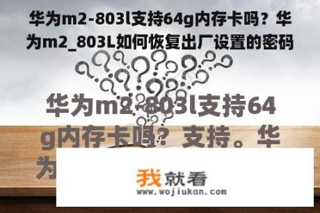 华为m2-803l支持64g内存卡吗？华为m2_803L如何恢复出厂设置的密码是什么？