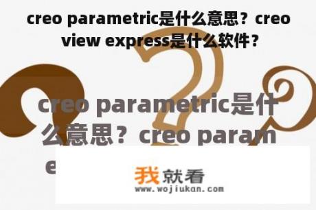 creo parametric是什么意思？creo view express是什么软件？