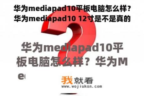 华为mediapad10平板电脑怎么样？华为mediapad10 12寸是不是真的？