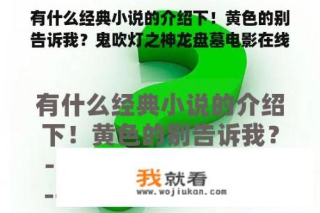 有什么经典小说的介绍下！黄色的别告诉我？鬼吹灯之神龙盘墓电影在线观看