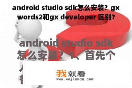 android studio sdk怎么安装？gxwords2和gx developer 区别？